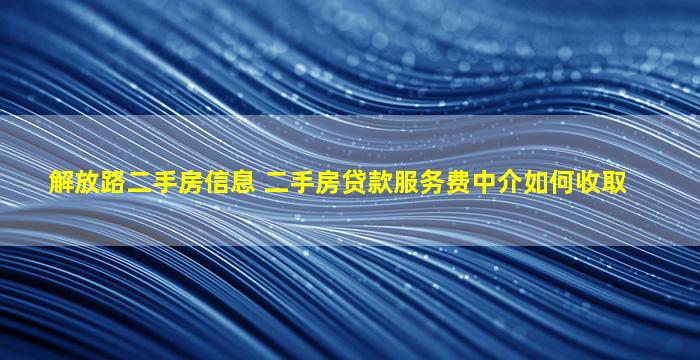 解放路二手房信息 二手房*服务费中介如何收取